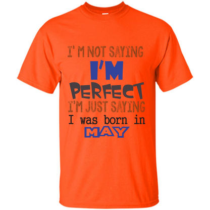 I'M Not Saying I Am Perfect I'M Just Saying I Was Born In May Orange