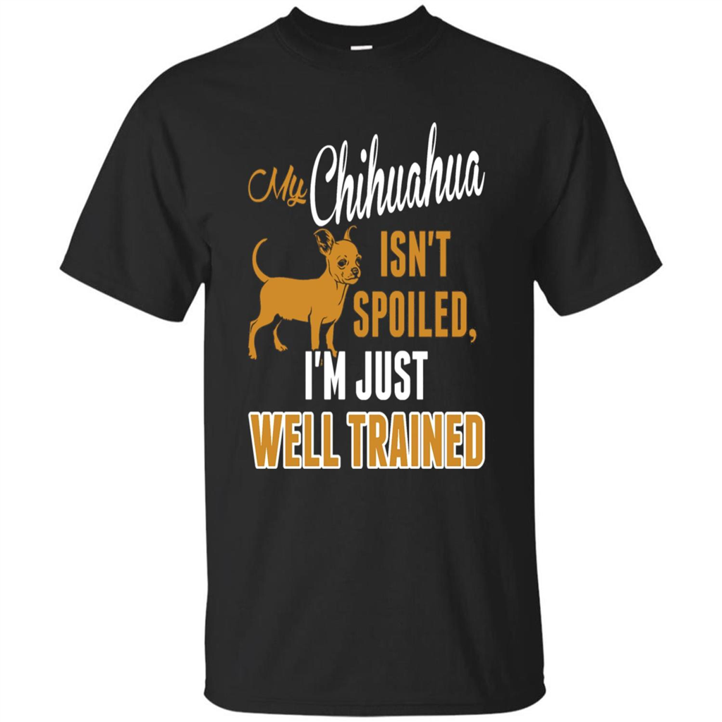 My Chihuahua Isn't Spoiled I';m Just Well Trained T-shirt Black