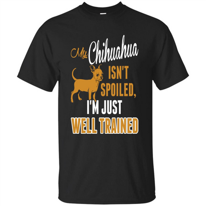 My Chihuahua Isn't Spoiled I';m Just Well Trained T-shirt Black