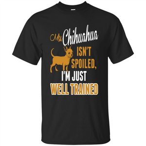 My Chihuahua Isn't Spoiled I';m Just Well Trained T-shirt