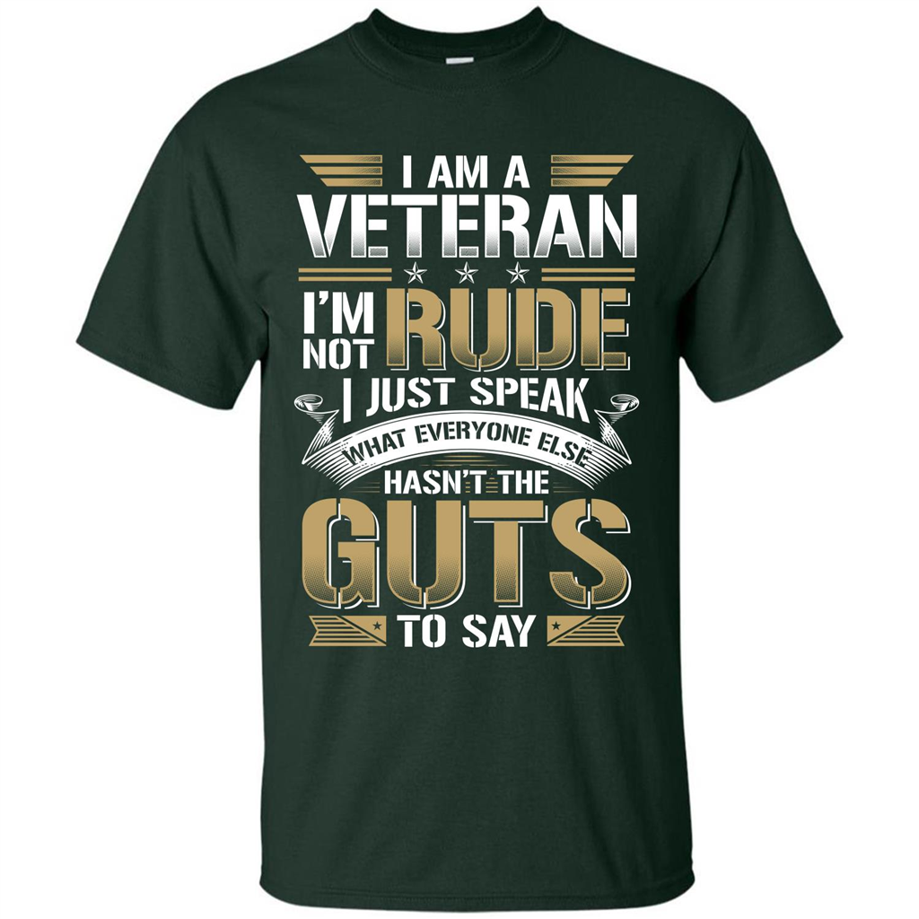 I Am A Veteran Im Not Rude I Just Speak What Everyone Else Hasn’t The Guts To Say T-shirt Forest Green