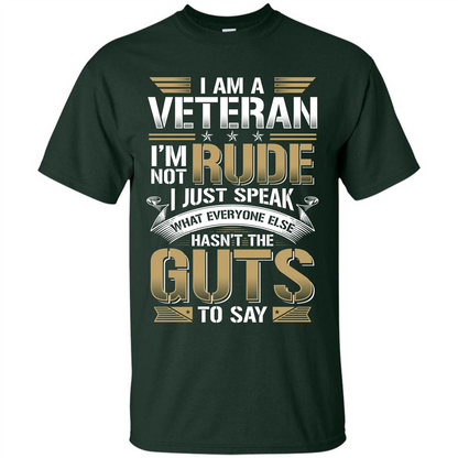 I Am A Veteran Im Not Rude I Just Speak What Everyone Else Hasn’t The Guts To Say T-shirt Forest Green