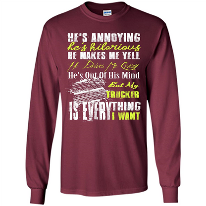 He's Annoying He's Hilarious He Makes Me Yell He Drives Me Crazy He's Out Of His Mind But My Trucker Is Everything I Want Maroon