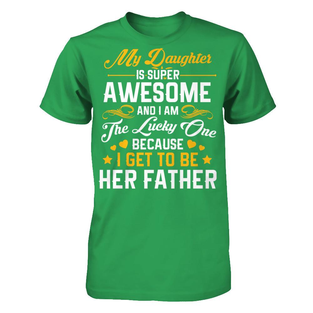My Daughter I Super Awesome, And I Am The Lucky One Because I Get To Be Her Father Next Level - Unisex Fitted Tee Kelly Green