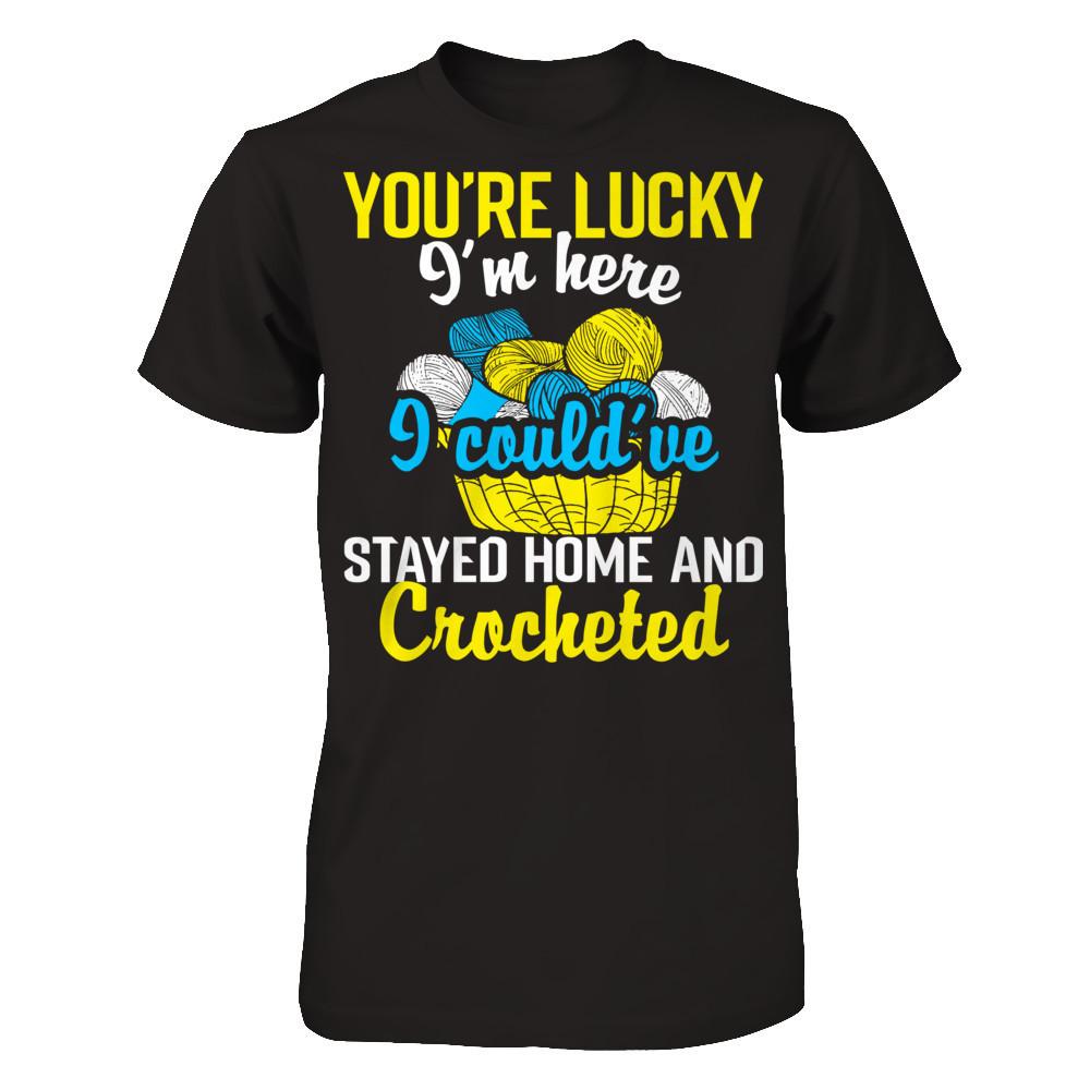 You're Lucky I'm Here I Could've Stayed Home And Crocheted Next Level - Unisex Fitted Tee Black