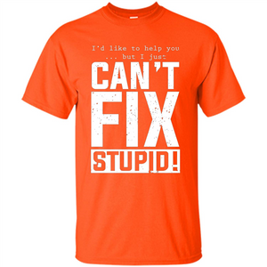 I'd Like To Help You But I Just Can't Fix Stupid T-shirt