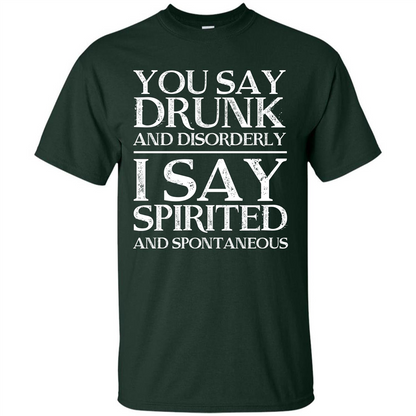 You Say Drunk And Disorderly I Say Spirited And Spontaneous T-shirt