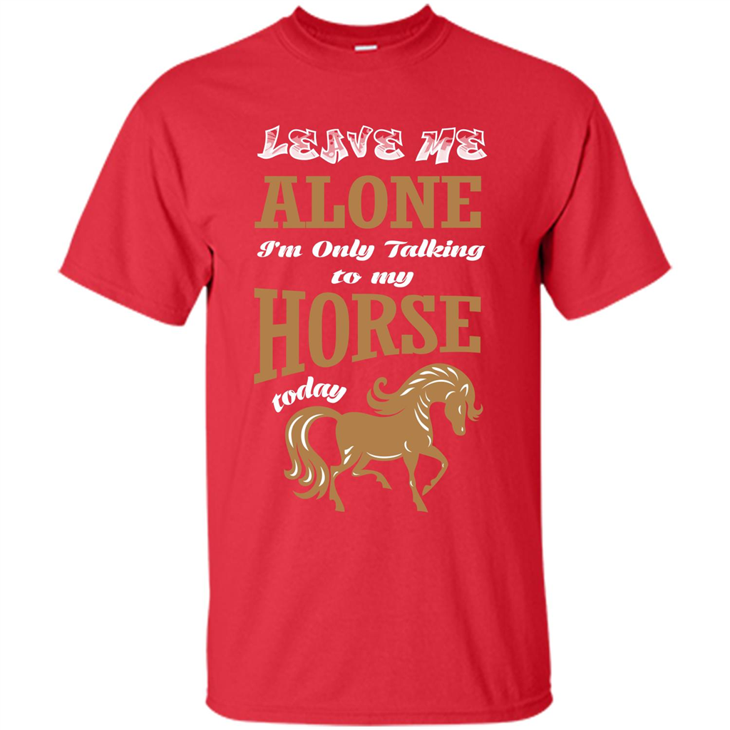 Horse Lovers T-shrit Leave Me Alone I'm Only Talking To My Horse Today Red