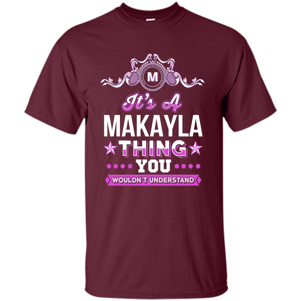 It's A Makayla Thing You Wouldn't Understand T-Shirt Maroon