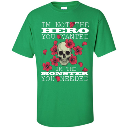 Funny T-shirt I'm Not The Hero You Wanted I'm The Monster You Needed Irish Green