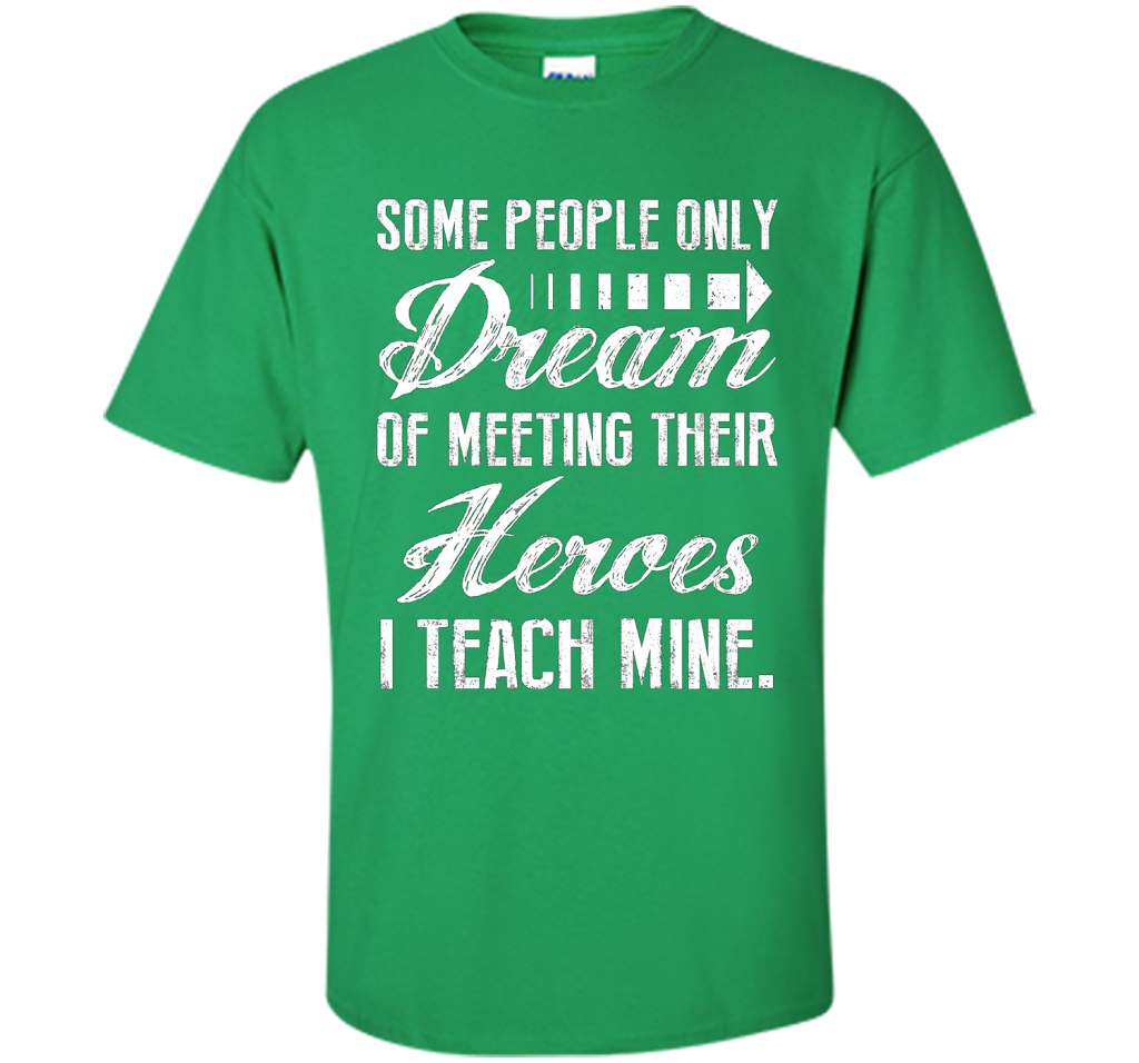 Some People Only Dream Of Meeting Their Heroes I Teach Mine t-shirt Irish Green
