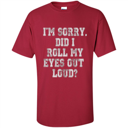 I'm Sorry Did I Roll My Eyes Out Loud T-shirt Cardinal