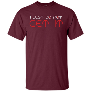 I Just Do Not Get It T-shirt