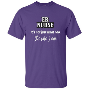 ER Nurse T-shirt It's Not Just What I Do It's Who I Am