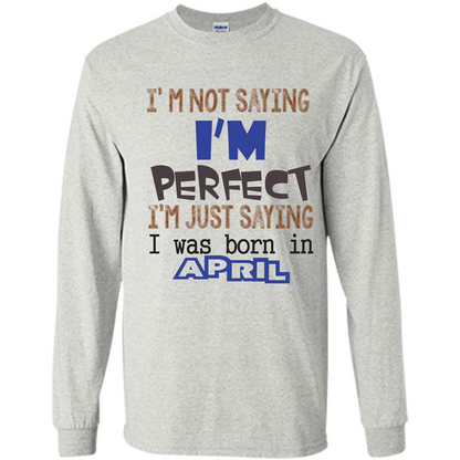 April T-shirt I'm Not Saying I Am Perfect I'm Just Saying I Was Born In April Ash