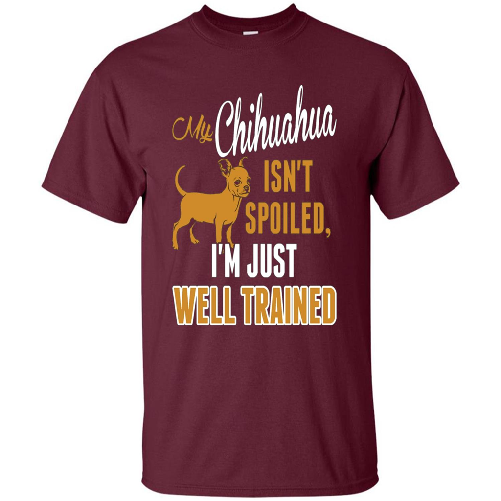 My Chihuahua Isn't Spoiled I';m Just Well Trained T-shirt Maroon