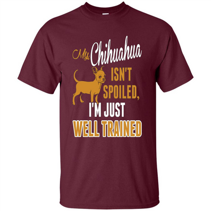 My Chihuahua Isn't Spoiled I';m Just Well Trained T-shirt Maroon