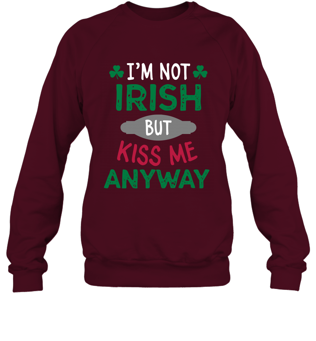 Im Not Irish But Kiss Me Anyway Saint Patricks Day Shirt Sweatshirt Maroon