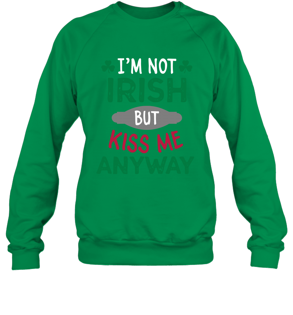 Im Not Irish But Kiss Me Anyway Saint Patricks Day Shirt Sweatshirt Irish Green