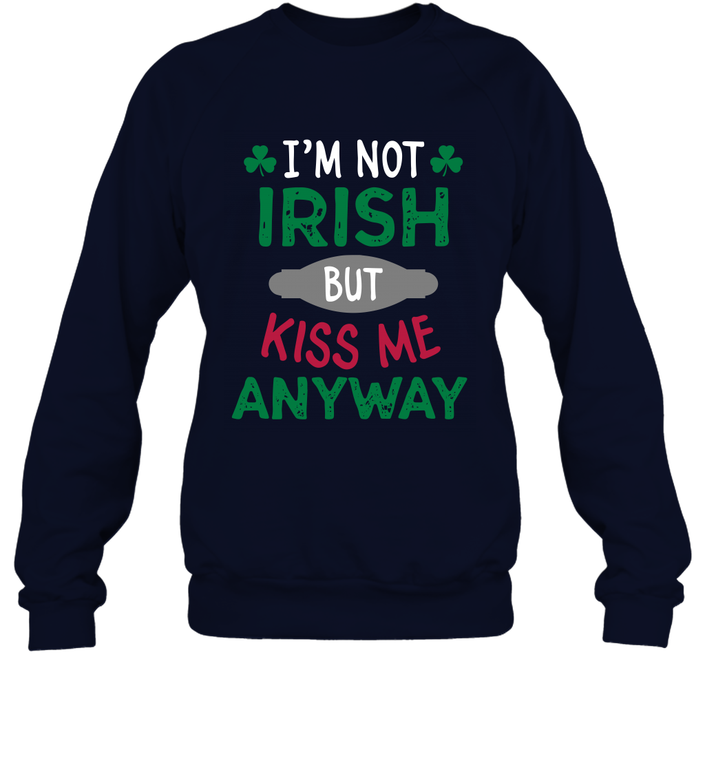 Im Not Irish But Kiss Me Anyway Saint Patricks Day Shirt Sweatshirt Navy