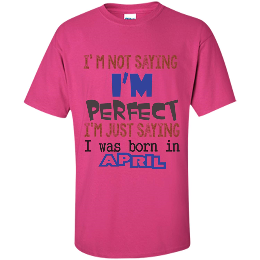 April T-shirt I'm Not Saying I Am Perfect I'm Just Saying I Was Born In April Heliconia