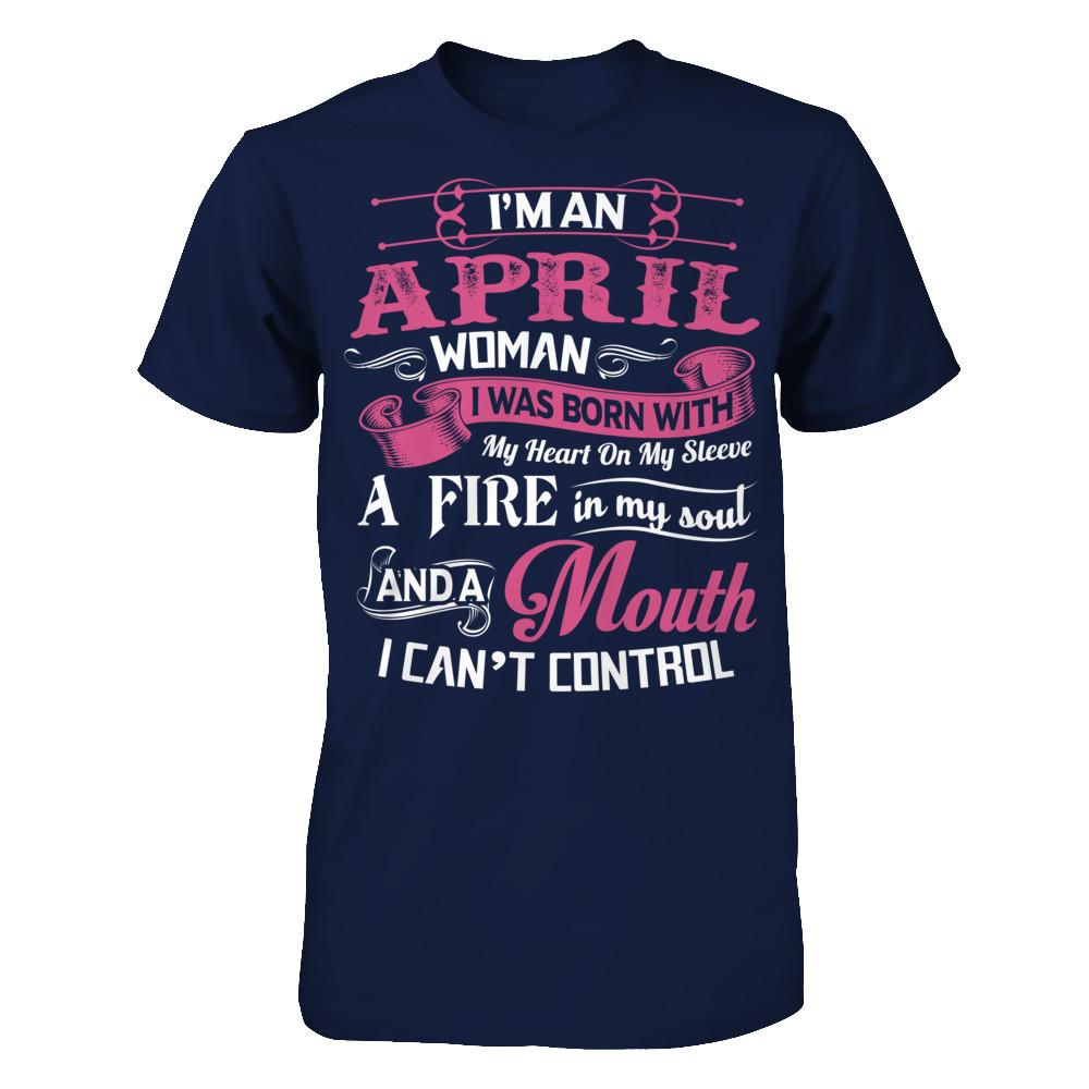 I Am An April Woman I Was Born With My Heart On My Sleeve A Fire In My Soul And A Mouth I Canäó»t Control T-shirt Gildan - Short Sleeve Tee Navy