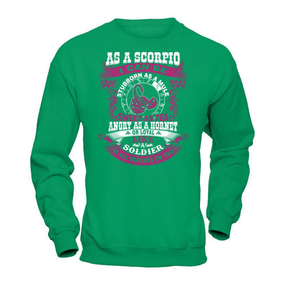 As A Scorpio I Can Be Stubborn As A Mule Sweet As Tea Angry As A Hornet Or Loyal Like A Soldier I'll All Depends On You T-shirt Gildan - Pullover Sweatshirt Irish Green