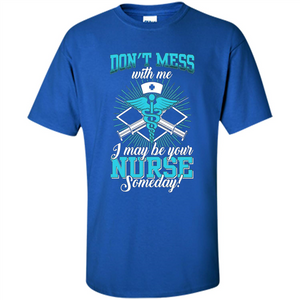 Nursing T-shirt Don't Mess With Me I May Be Your Nurse Someday