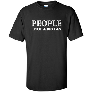 People Not a Big Fan shirt Funny Graphic T-shirt