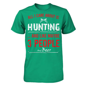 All I Care About Is Hunting And Like Maybe 3 People And Beer T-shirt
