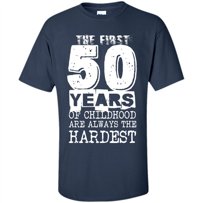 The First 50 Years Of Childhood Are Always The Hardest T-shirt Navy