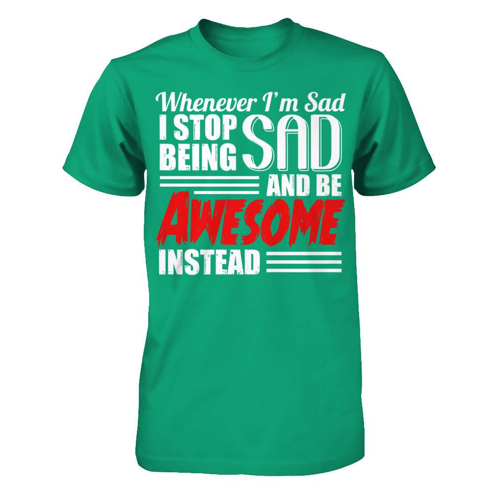 Whenever I'm Sad - I Stop Being Sad And Be Awesome Instead Gildan - Short Sleeve Tee Kelly Green