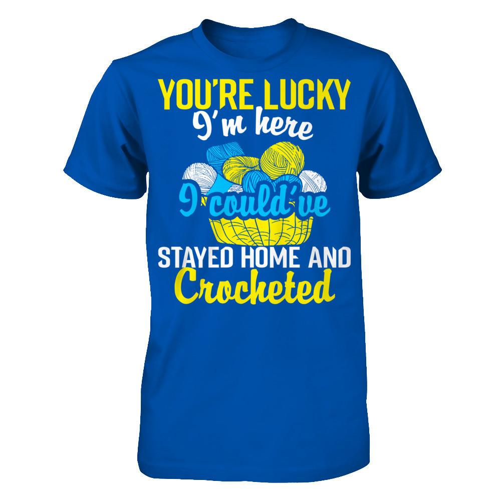 You're Lucky I'm Here I Could've Stayed Home And Crocheted Next Level - Unisex Fitted Tee Royal
