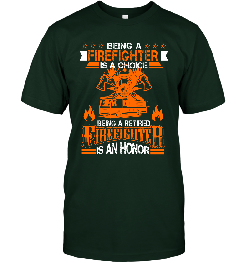 Being A Firefighter Is A Choice Being A Retired Firefighter Is An Honor Shirt T-Shirt Forest Green
