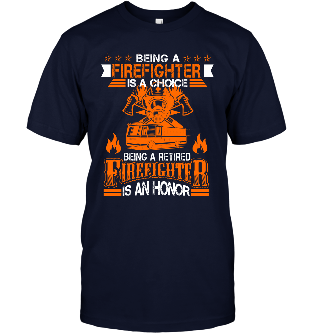 Being A Firefighter Is A Choice Being A Retired Firefighter Is An Honor Shirt T-Shirt Navy