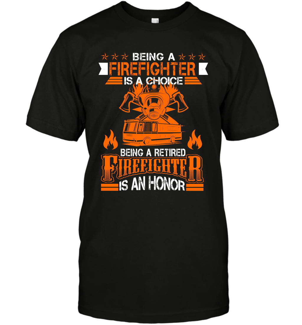 Being A Firefighter Is A Choice Being A Retired Firefighter Is An Honor Shirt T-Shirt Black