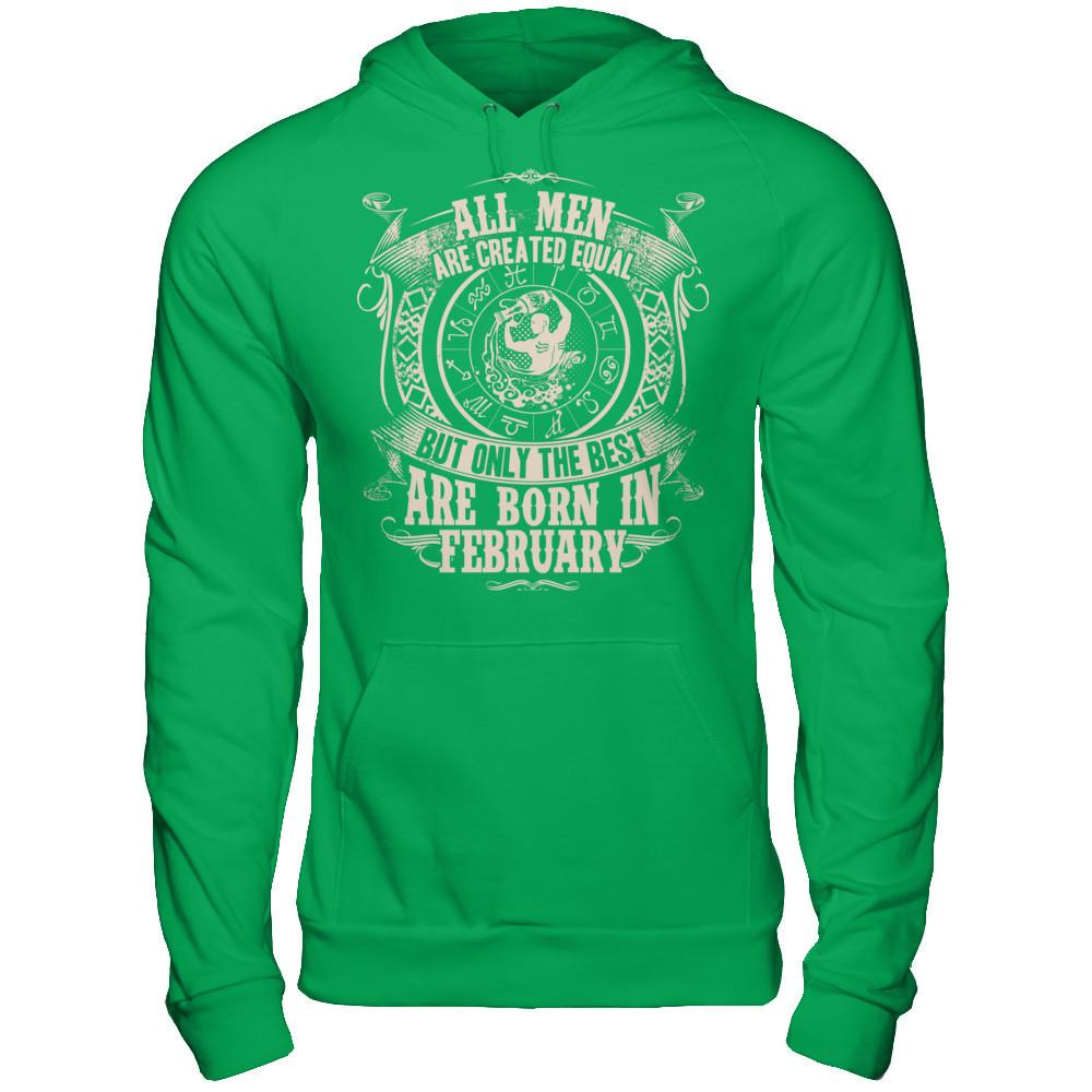 All Men Are Created Equal, But Only The Best Are Born In February T-shirt Gildan - Pullover Hoodie Irish Green