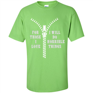 For Those I Love I Will Do Horrible Things T-shirt