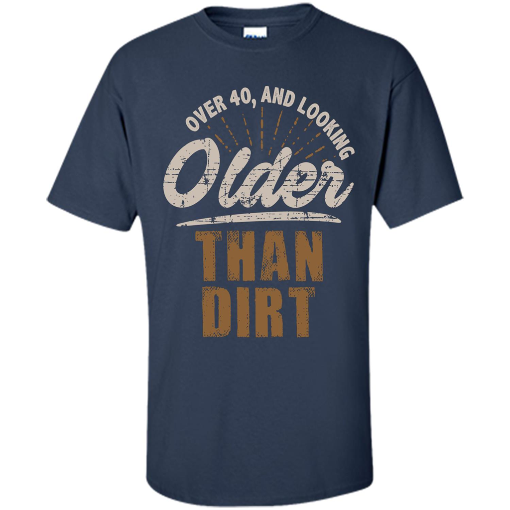 Funny Quotation T-Shirt Over 40 and Looking Older Than Dirt Navy