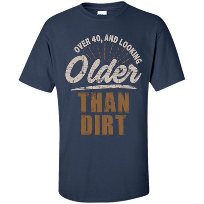 Funny Quotation T-Shirt Over 40 and Looking Older Than Dirt Navy