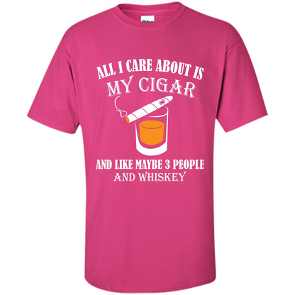 Cigar T-shirt All I Care About Is My Cigar And Like Maybe 3 People And Whiskey Heliconia