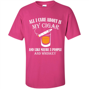 Cigar T-shirt All I Care About Is My Cigar And Like Maybe 3 People And Whiskey