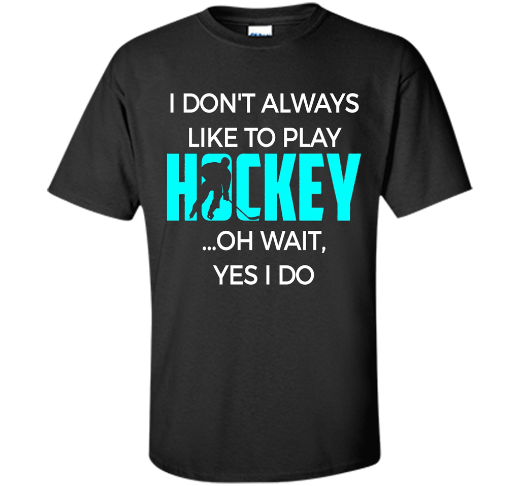 Hockey T-shirt I Don't Always Like To Play Hockey Oh Wait Yes Black