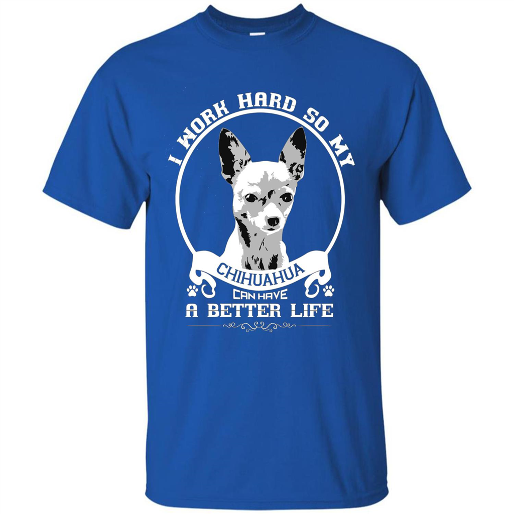 Chihuahua T-shirt I Work Hard So My Chihuahua Can Have A Better Life Royal