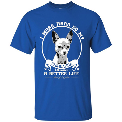 Chihuahua T-shirt I Work Hard So My Chihuahua Can Have A Better Life Royal