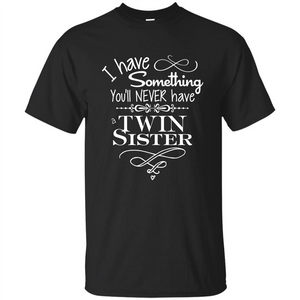 I Have Something You'll Never Have A Twin Sister T-shirt