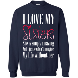 I Love My Sister T-shirt She Is Simply Amazing And I Just Couldn't Imagine My Life Without Her