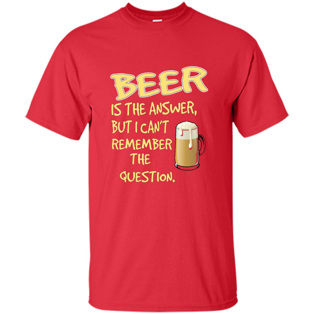 Beer T-shirt Is The Answer But I Can't Remember The Question Red