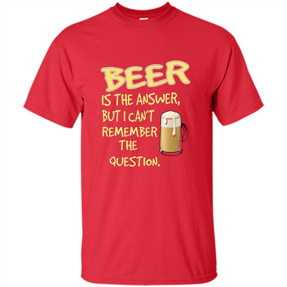 Beer T-shirt Is The Answer But I Can't Remember The Question Red