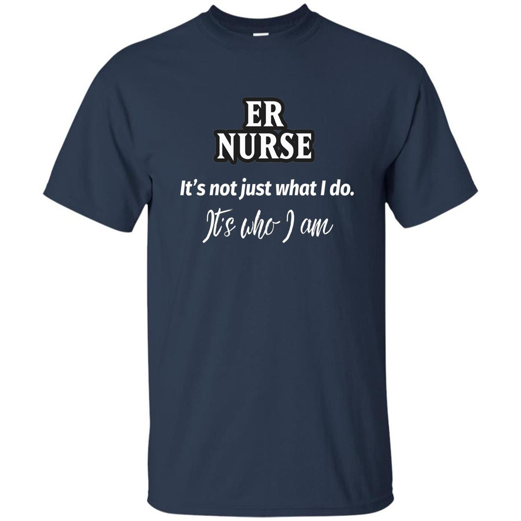 ER Nurse T-shirt It's Not Just What I Do It's Who I Am Navy